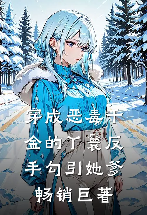 穿成恶毒千金的丫鬟反手勾引她爹畅销巨著