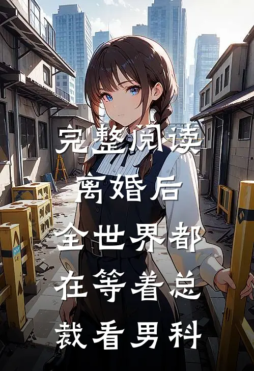 完整阅读离婚后，全世界都在等着总裁看男科