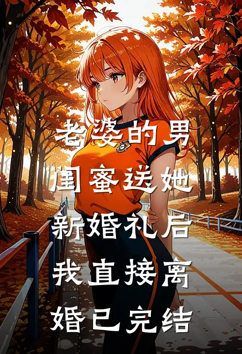 老婆的男闺蜜送她新婚礼后，我直接离婚已完结