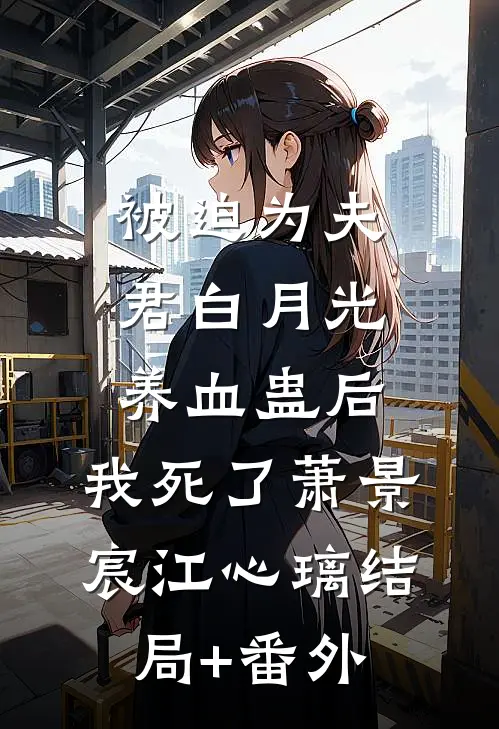 被迫为夫君白月光养血蛊后，我死了萧景宸江心璃结局+番外