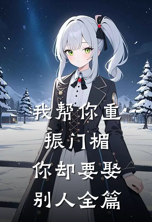 我帮你重振门楣，你却要娶别人全篇