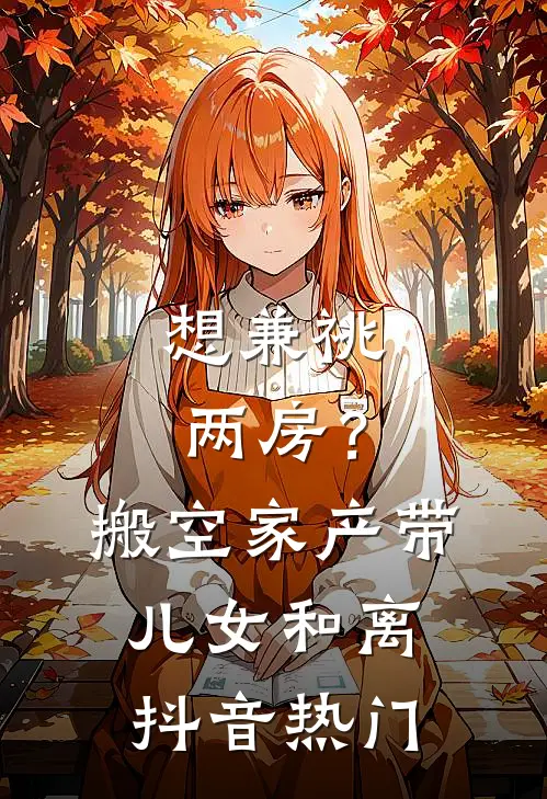 想兼祧两房？搬空家产带儿女和离抖音热门