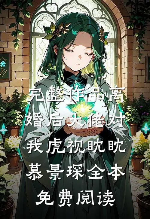 完整作品离婚后大佬对我虎视眈眈慕景琛全本免费阅读