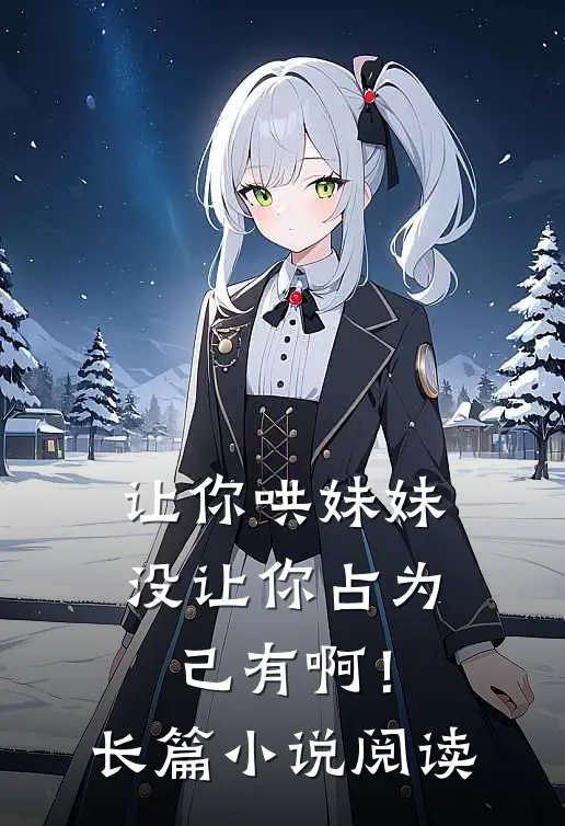 让你哄妹妹，没让你占为己有啊！长篇小说阅读