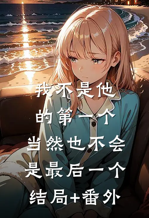 我不是他的第一个，当然也不会是最后一个结局+番外