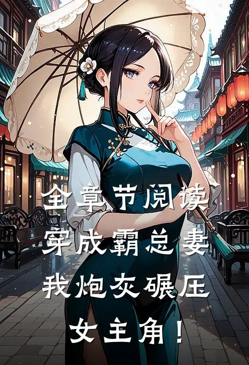 全章节阅读穿成霸总妻，我炮灰碾压女主角！