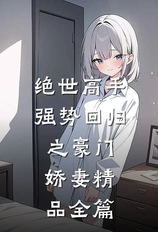 绝世高手,强势回归之豪门娇妻精品全篇免费阅读