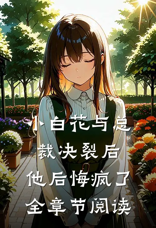小白花与总裁决裂后,他后悔疯了全章节阅读免费