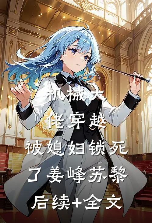 机械大佬穿越，被媳妇锁死了姜峰苏黎后续+全文