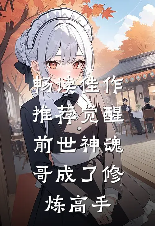 畅读佳作推荐觉醒前世神魂，哥成了修炼高手