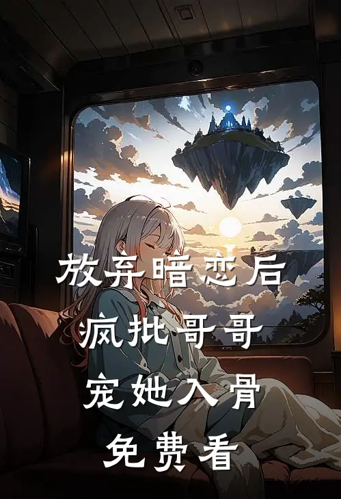 放弃暗恋后，疯批哥哥宠她入骨免费看