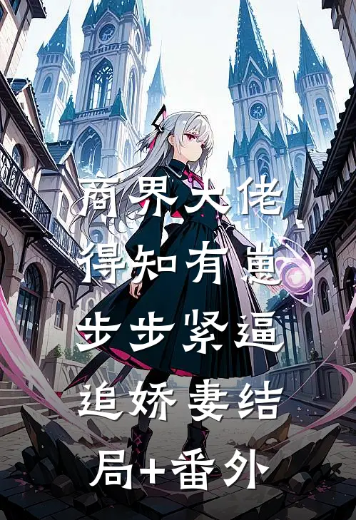 商界大佬得知有崽，步步紧逼追娇妻结局+番外