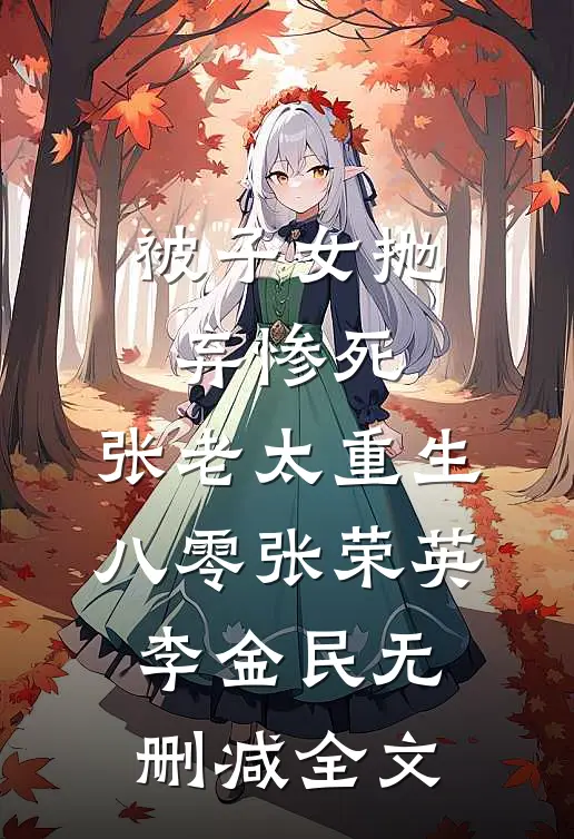 被子女抛弃惨死，张老太重生八零张荣英李金民无删减全文