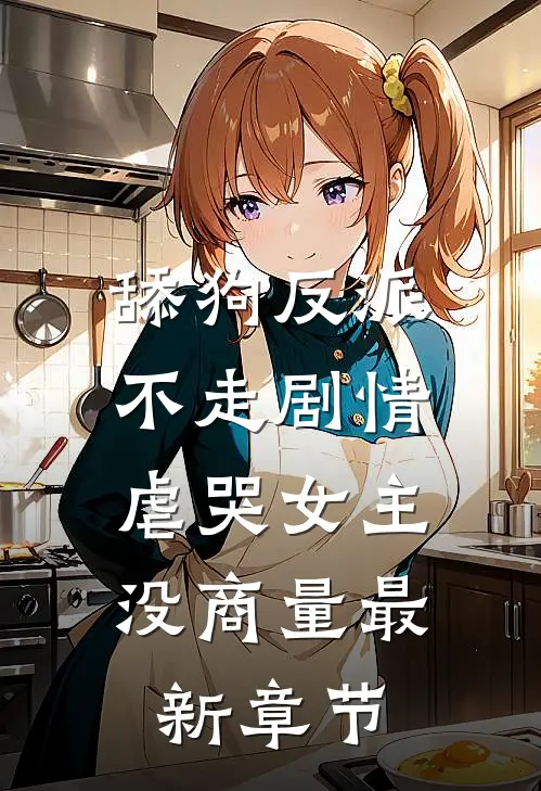 舔狗反派不走剧情，虐哭女主没商量最新章节