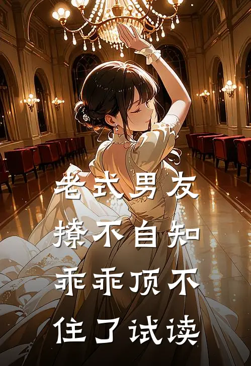 老式男友撩不自知，乖乖顶不住了试读