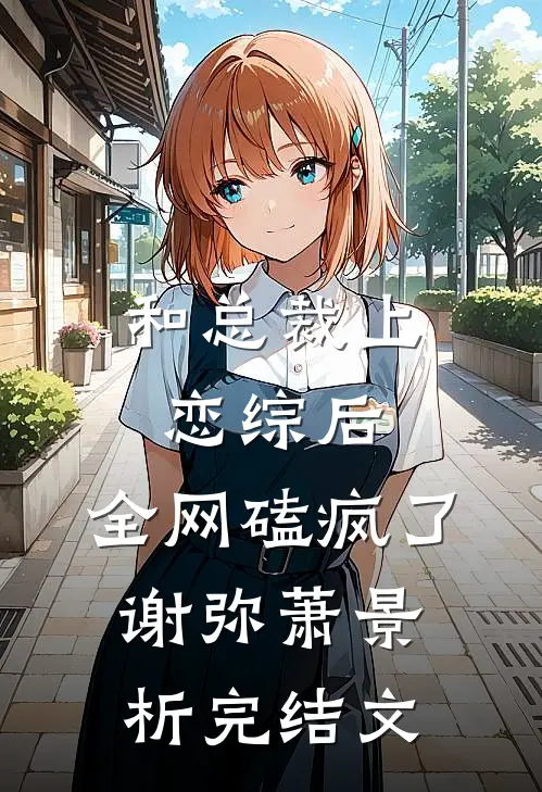 和总裁上恋综后，全网磕疯了谢弥萧景析完结文
