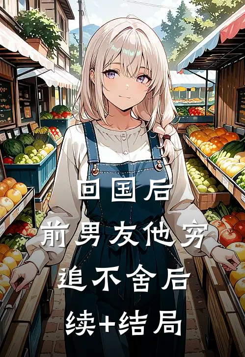 回国后，前男友他穷追不舍后续+结局