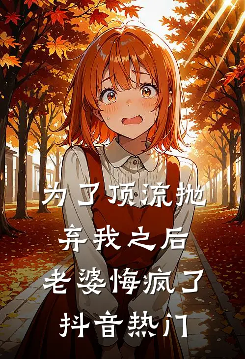 为了顶流抛弃我之后，老婆悔疯了抖音热门