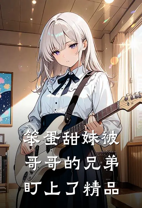 笨蛋甜妹被哥哥的兄弟盯上了精品