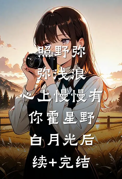 照野弥弥浅浪，心上慢慢有你霍星野白月光后续+完结