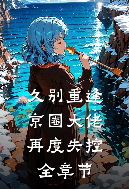 久别重逢，京圈大佬再度失控全章节