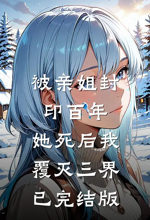 被亲姐封印百年，她死后我覆灭三界已完结版