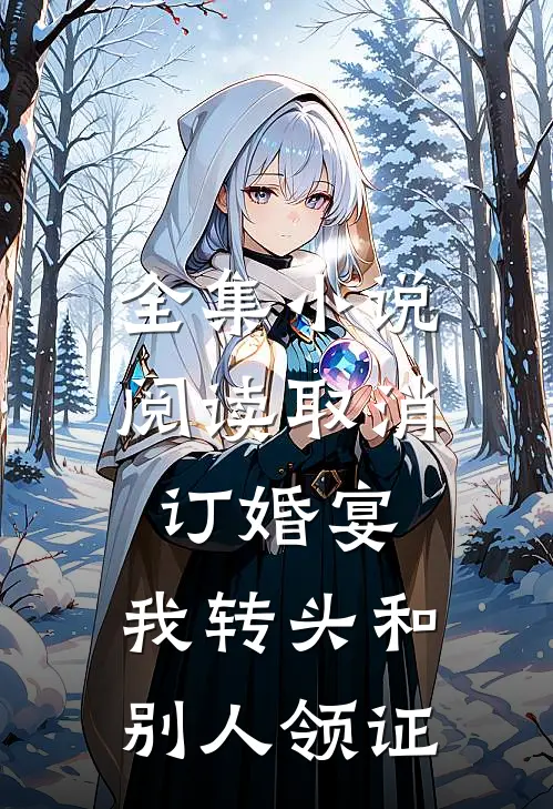 全集小说阅读取消订婚宴，我转头和别人领证