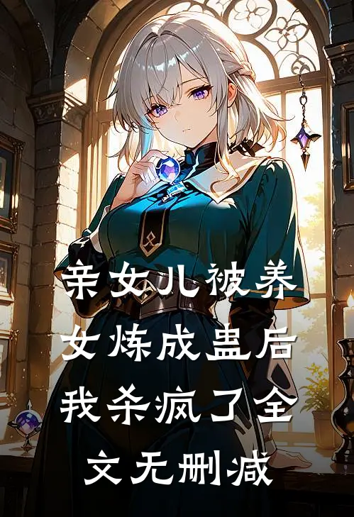 亲女儿被养女炼成蛊后，我杀疯了全文无删减