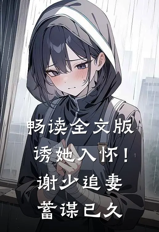 畅读全文版诱她入怀!谢少追妻蓄谋已久