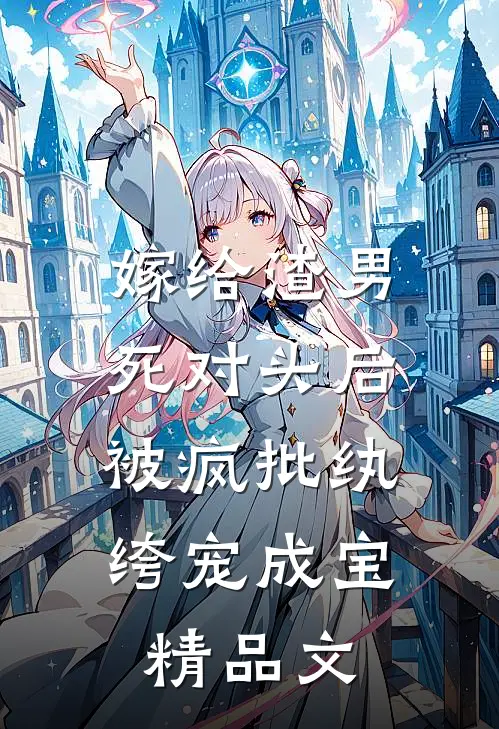 嫁给渣男死对头后,被疯批纨绔宠成宝精品文