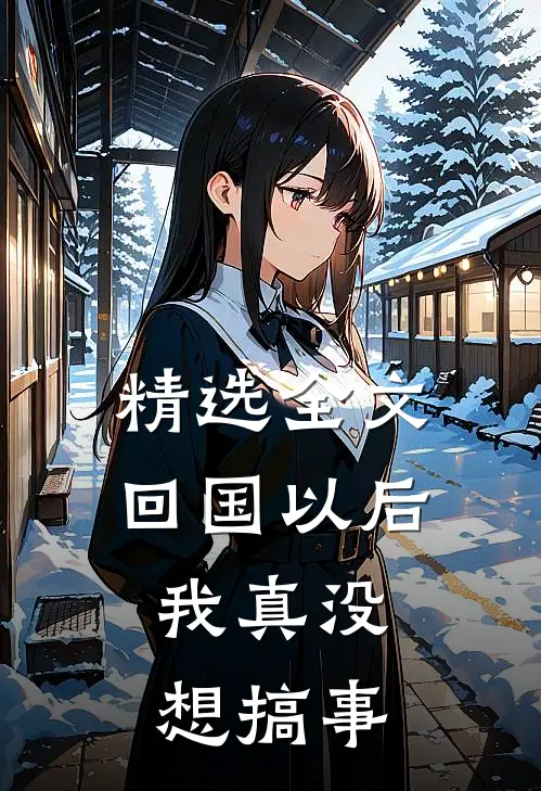 精选全文回国以后,我真没想搞事