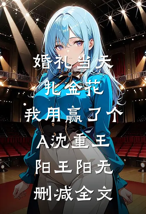 婚礼当天扎金花，我用赢了个A沈重王阳王阳无删减全文