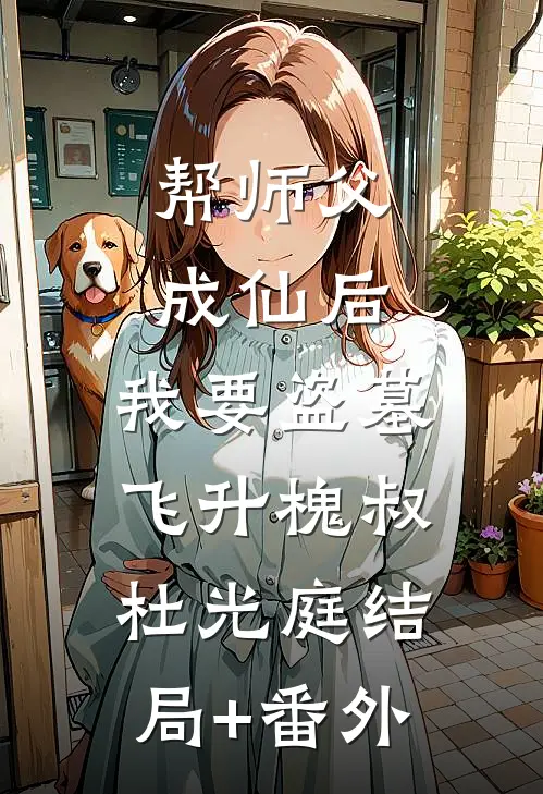 帮师父成仙后，我要盗墓飞升槐叔杜光庭结局+番外
