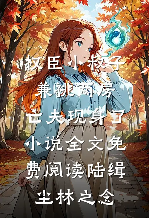 权臣小叔子兼祧两房，亡夫现身了小说全文免费阅读陆缉尘林之念