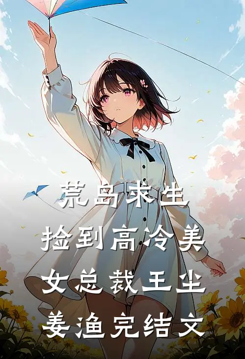 荒岛求生，捡到高冷美女总裁王尘姜渔完结文