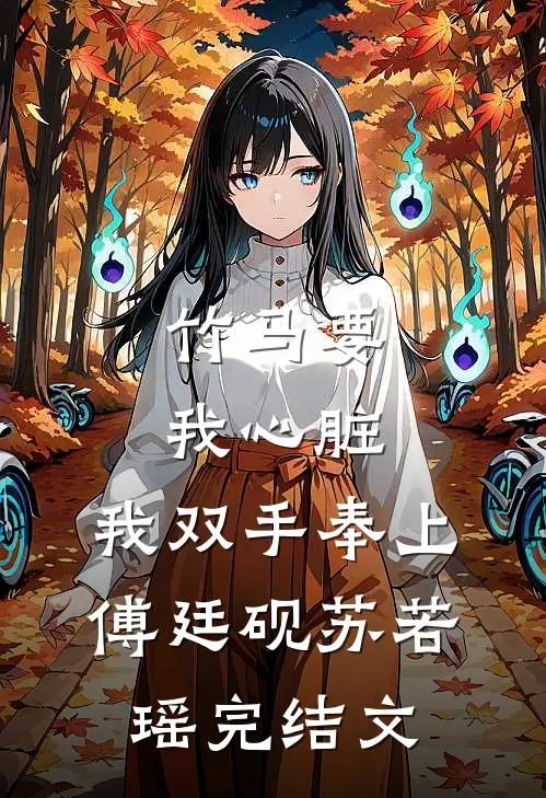 竹马要我心脏，我双手奉上傅廷砚苏若瑶完结文