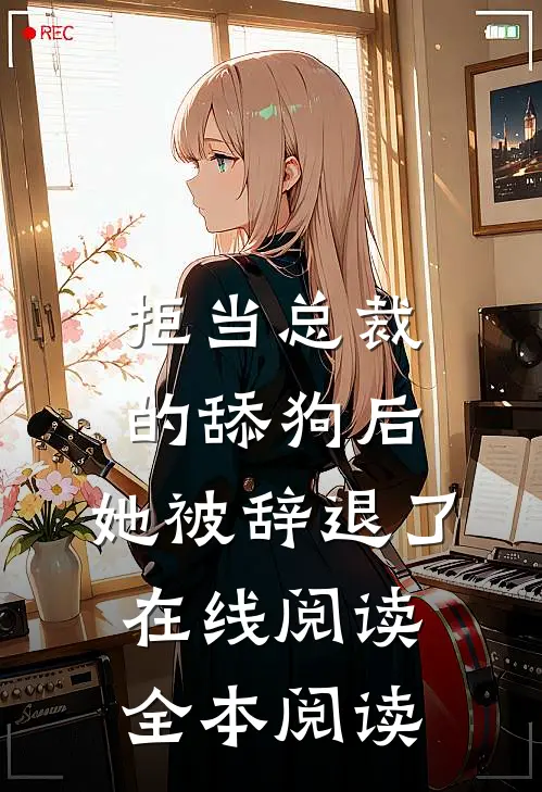 拒当总裁的舔狗后，她被辞退了在线阅读全本阅读