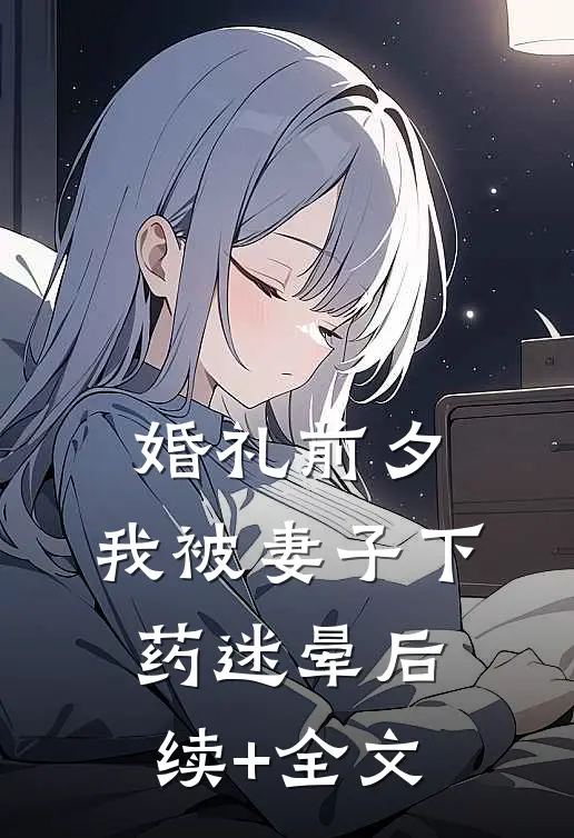 婚礼前夕，我被妻子下药迷晕后续+全文