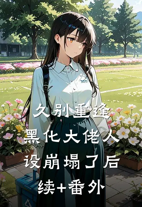 久别重逢：黑化大佬人设崩塌了后续+番外