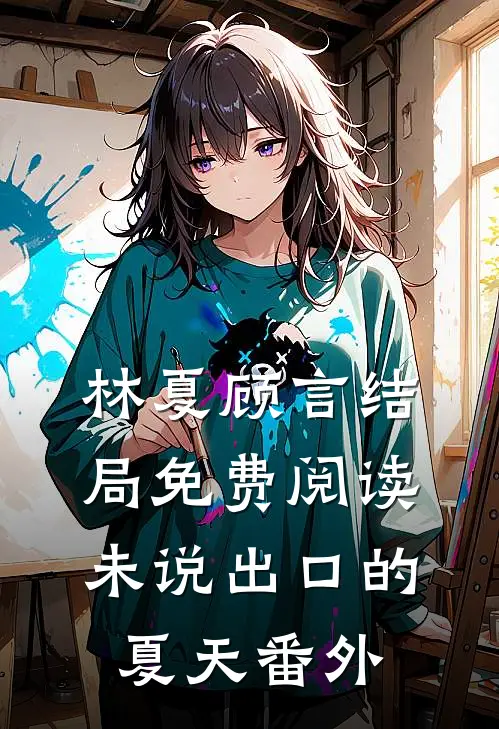 林夏顾言结局免费阅读未说出口的夏天番外