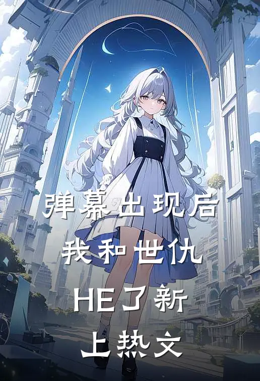 弹幕出现后，我和世仇HE了新上热文