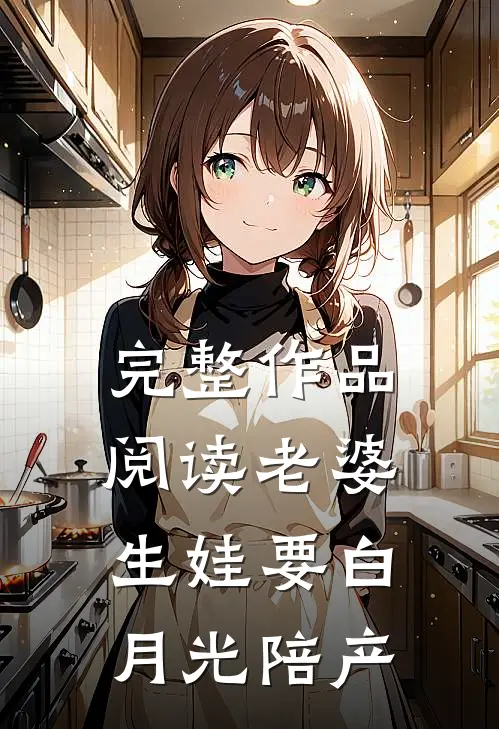 完整作品阅读老婆生娃要白月光陪产