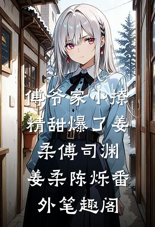 傅爷家小撩精甜爆了姜柔傅司渊 ：姜柔陈烁番外笔趣阁