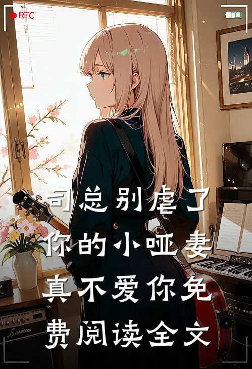 司总别虐了，你的小哑妻真不爱你免费阅读全文