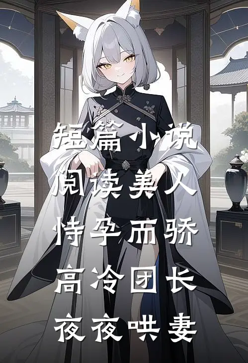 短篇小说阅读美人恃孕而骄，高冷团长夜夜哄妻