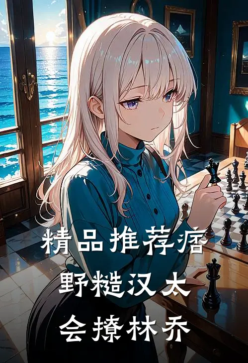 精品推荐痞野糙汉太会撩林乔