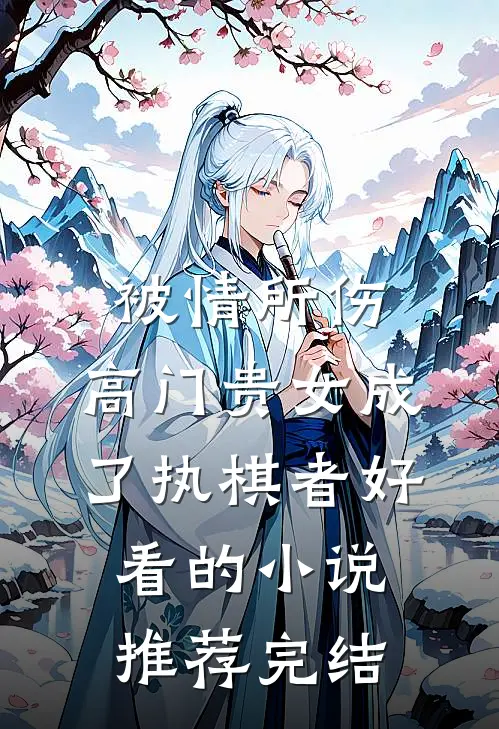 被情所伤，高门贵女成了执棋者好看的小说推荐完结
