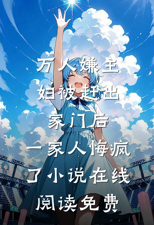 万人嫌主妇被赶出家门后，一家人悔疯了小说在线阅读免费