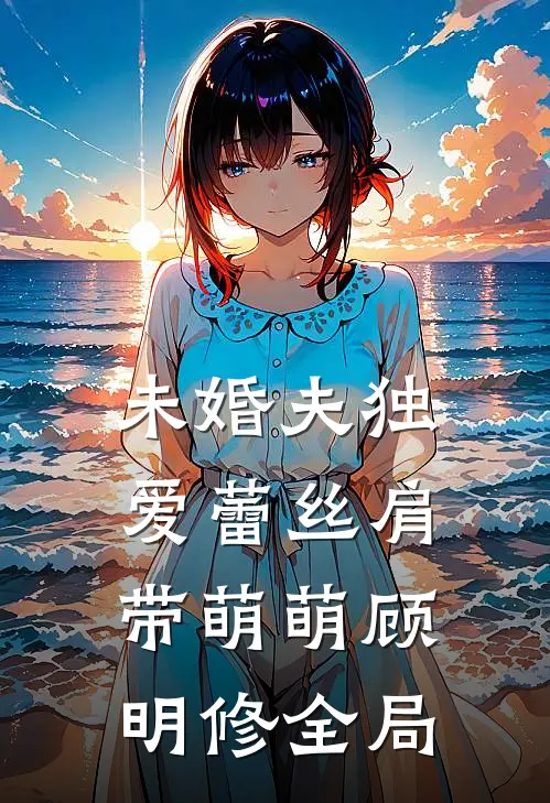 未婚夫独爱蕾丝肩带萌萌顾明修全局