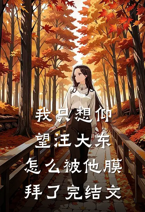 我只想仰望汪大东，怎么被他膜拜了完结文